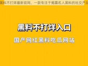 黑料不打烊最新官网，一款专注于揭露名人黑料的社交产品