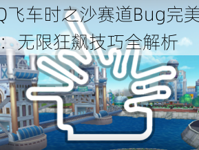 QQ飞车时之沙赛道Bug完美攻略：无限狂飙技巧全解析