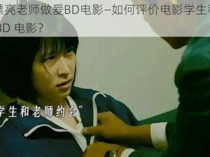 学生和漂亮老师做爰BD电影—如何评价电影学生和漂亮老师做爰 BD 电影？