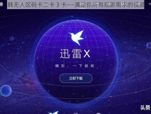 日韩无人区码卡二卡 3 卡——满足你所有观影需求的视频卡