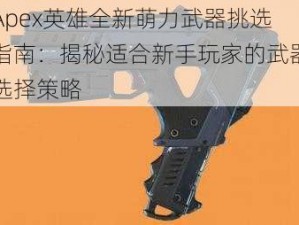 Apex英雄全新萌力武器挑选指南：揭秘适合新手玩家的武器选择策略