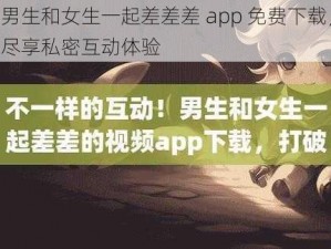 男生和女生一起差差差 app 免费下载，尽享私密互动体验