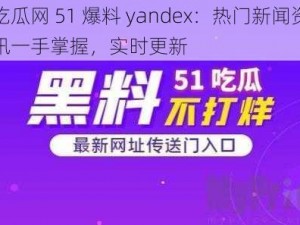 吃瓜网 51 爆料 yandex：热门新闻资讯一手掌握，实时更新