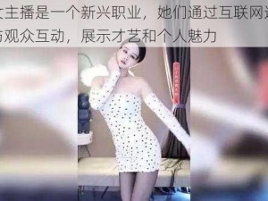 网络女主播是一个新兴职业，她们通过互联网进行直播，与观众互动，展示才艺和个人魅力