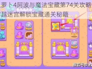 保卫萝卜4阿波与魔法宝藏第74关攻略详解：穿越迷宫解锁宝藏通关秘籍