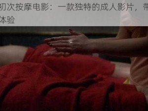 巜人妻初次按摩电影：一款独特的成人影片，带来全新的视觉体验