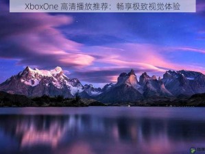 XboxOne 高清播放推荐：畅享极致视觉体验