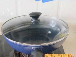 公与秀婷厨房猛烈进出视频：高品质耐用炒锅，烹饪美食的最佳选择