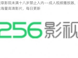 嫩草影院未满十八岁禁止入内——成人视频播放器，提供海量高清影片，每日更新