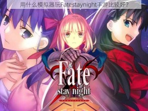 用什么模拟器玩Fatestaynight手游比较好？