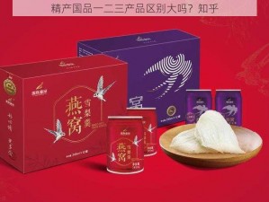 精产国品一二三产品区别大吗？知乎