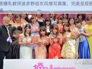 放荡爆乳教师波多野结衣风情写真集，完美呈现极致诱惑