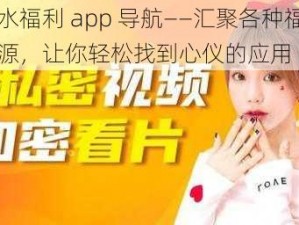 春水福利 app 导航——汇聚各种福利资源，让你轻松找到心仪的应用