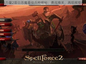 咒语力量2昔日恶魔最佳兵种揭秘：勇闯难关，再现辉煌战纪