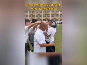 中考前学生集体摸老师光头—中考前学生集体摸老师光头，是一种怎样的体验？