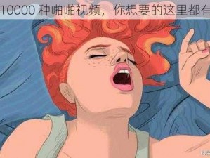 10000 种啪啪视频，你想要的这里都有