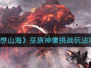 妄想山海巫族神像挑战攻略：探索神像奥秘，掌握挑战技巧与策略