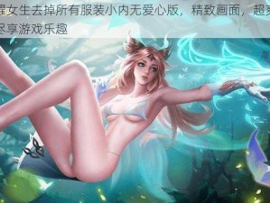 王者荣耀女生去掉所有服装小内无爱心版，精致画面，超爽打击感，让你尽享游戏乐趣