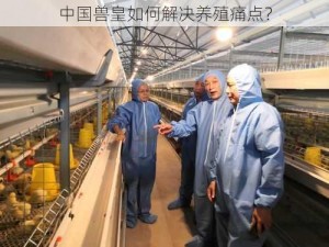 中国兽皇如何解决养殖痛点？