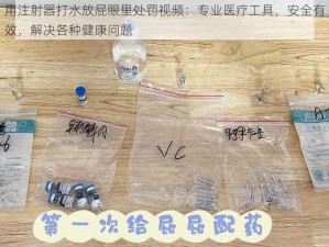 用注射器打水放屁眼里处罚视频：专业医疗工具，安全有效，解决各种健康问题