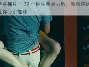 全黄裸片一 29 分钟免费真人版，激情演绎，让你心跳加速