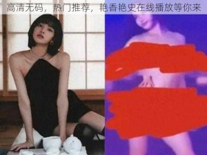 高清无码，热门推荐，艳香艳史在线播放等你来