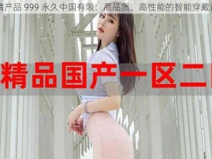 国精产品 999 永久中国有限：高品质、高性能的智能穿戴设备