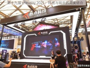 第十九届 chinajoy 2021：科技与娱乐的完美结合