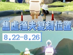 《光遇》游戏内2024年8月22日复刻焦虑渔夫先祖准确位置揭秘：探寻新季节先祖所在地