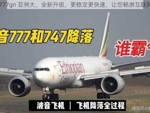 777gn 亚洲大，全新升级，更稳定更快速，让您畅游互联网