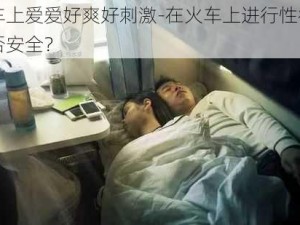 火车上爱爱好爽好刺激-在火车上进行性行为是否安全？