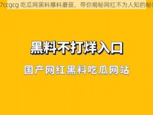 17ccgcg 吃瓜网黑料爆料蘑菇，带你揭秘网红不为人知的秘密