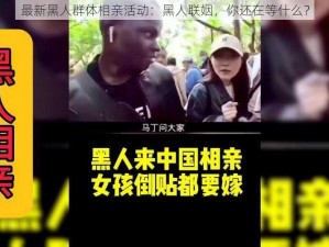 最新黑人群体相亲活动：黑人联姻，你还在等什么？