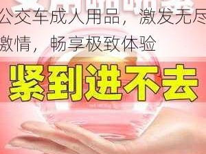 够了够了已经满到高 C 公交车成人用品，激发无尽激情，畅享极致体验