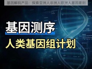 基因解码产品：探索亚洲人非洲人欧洲人基因差别