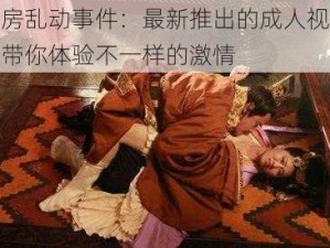 妓房乱动事件：最新推出的成人视频，带你体验不一样的激情