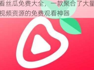 草莓视频 IOS 下载安装无限看丝瓜免费大全，一款聚合了大量视频资源的免费观看神器