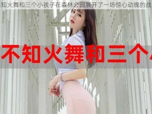 不知火舞和三个小孩子在森林公园展开了一场惊心动魄的战斗