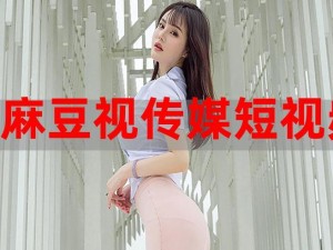 麻花豆传媒剧国产 MV 免费版特色，高清画质、精彩内容，让你一次看个够