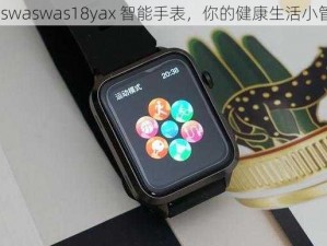 waswaswas18yax 智能手表，你的健康生活小管家