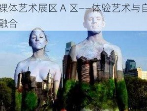 欧洲裸体艺术展区 A 区——体验艺术与自然的完美融合