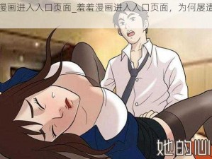 羞羞漫画进入入口页面_羞羞漫画进入入口页面，为何屡遭封锁？