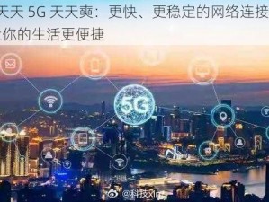 5G 天天 5G 天天奭：更快、更稳定的网络连接体验，让你的生活更便捷