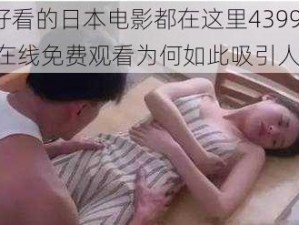 好看的日本电影都在这里4399 在线免费观看为何如此吸引人？