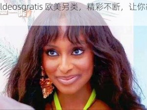 海量 vldeosgratis 欧美另类，精彩不断，让你欲罢不能