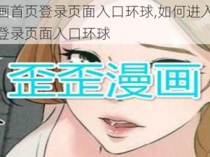 歪歪漫画首页登录页面入口环球,如何进入歪歪漫画首页登录页面入口环球