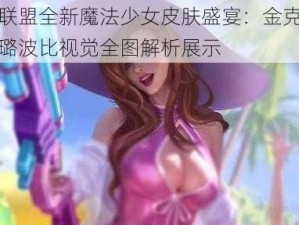 英雄联盟全新魔法少女皮肤盛宴：金克丝风女璐璐波比视觉全图解析展示