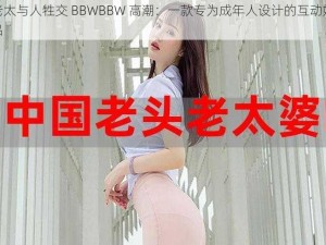 胖老太与人牲交 BBWBBW 高潮：一款专为成年人设计的互动娱乐产品