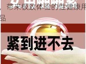 把女人弄特爽黄 a 大片，带来极致体验的性健康用品