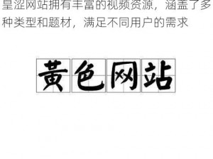 皇涩网站拥有丰富的视频资源，涵盖了多种类型和题材，满足不同用户的需求